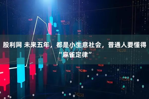 股利网 未来五年，都是小生意社会，普通人要懂得“麻雀定律”