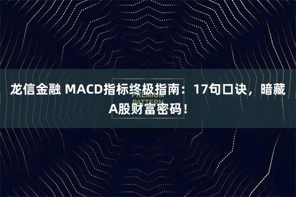 龙信金融 MACD指标终极指南：17句口诀，暗藏A股财富密码！