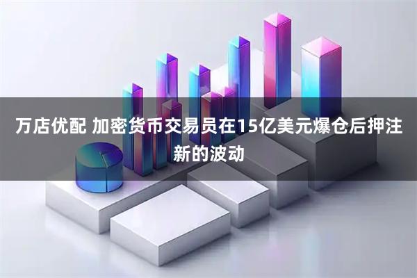 万店优配 加密货币交易员在15亿美元爆仓后押注新的波动