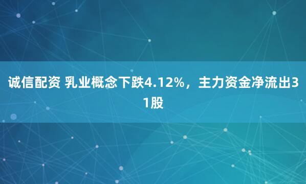诚信配资 乳业概念下跌4.12%，主力资金净流出31股