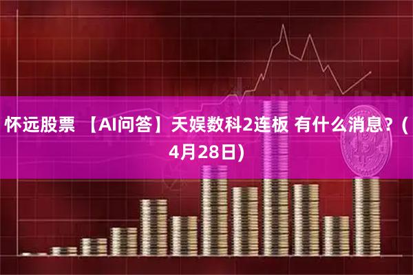 怀远股票 【AI问答】天娱数科2连板 有什么消息？(4月28日)