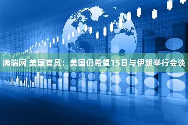 满瑞网 美国官员：美国仍希望15日与伊朗举行会谈