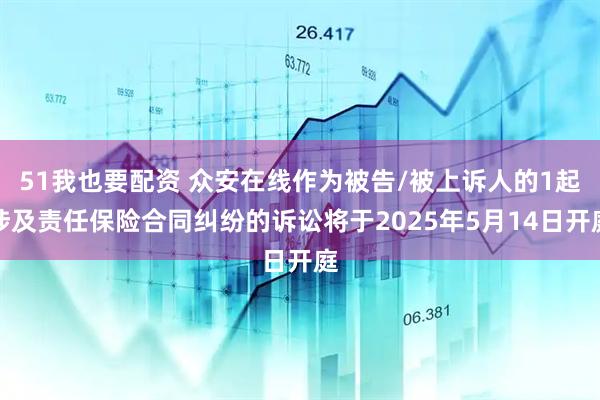 51我也要配资 众安在线作为被告/被上诉人的1起涉及责任保险合同纠纷的诉讼将于2025年5月14日开庭