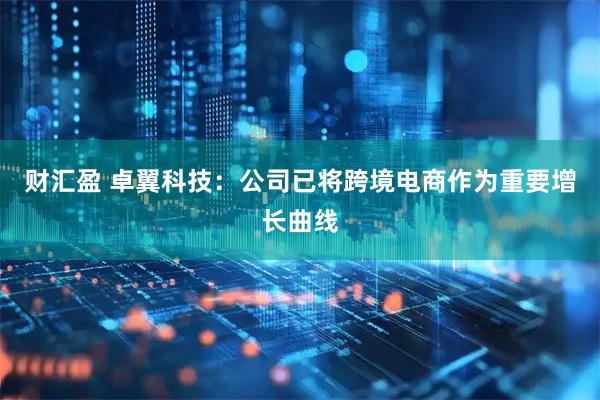 财汇盈 卓翼科技：公司已将跨境电商作为重要增长曲线