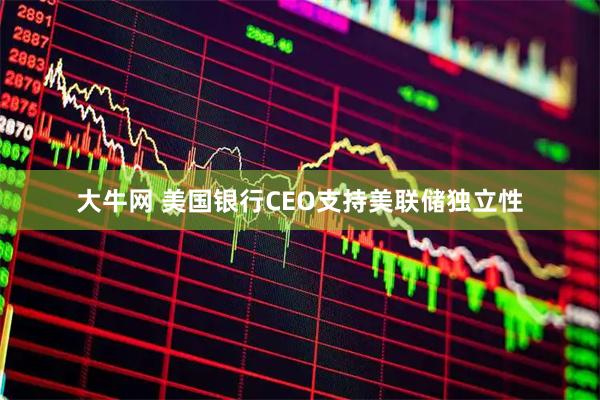 大牛网 美国银行CEO支持美联储独立性