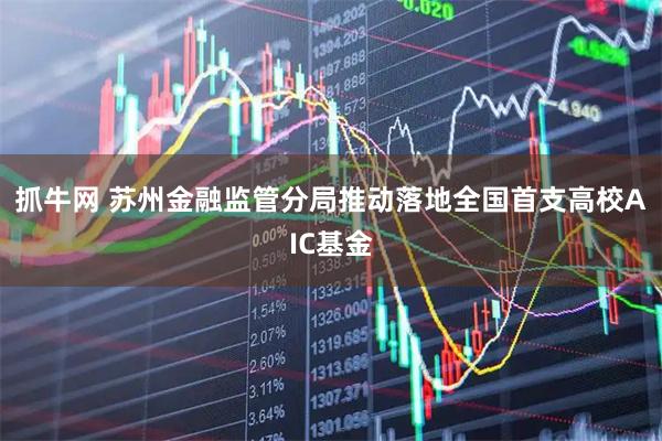 抓牛网 苏州金融监管分局推动落地全国首支高校AIC基金